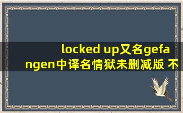 《locked up》(又名《gefangen》,中译名《情狱》)未删减版, 不要连接, ...