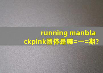 《running man》blackpink团体是哪=一=期?