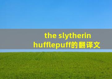 《the slytherin hufflepuff》的翻译文