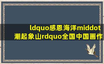 《“感恩海洋·潮起象山”全国中国画作品展作品集》【价格 目录...