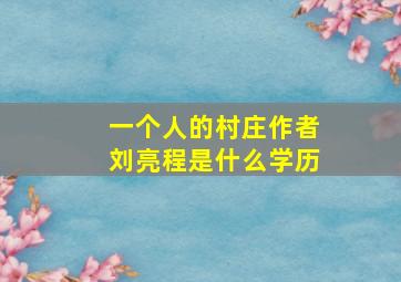 《一个人的村庄》作者刘亮程是什么学历