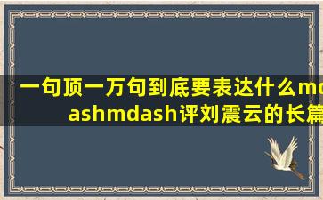 《一句顶一万句》到底要表达什么——评刘震云的长篇小说《一句顶...