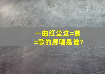 《一曲红尘》这=首=歌的原唱是谁?