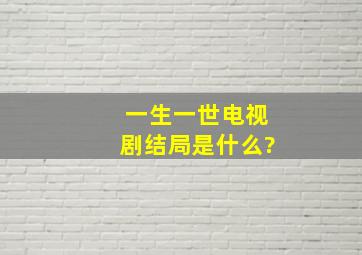 《一生一世》电视剧结局是什么?