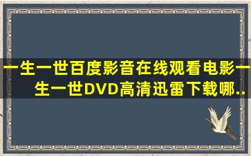 《一生一世》百度影音在线观看电影《一生一世》DVD高清迅雷下载哪...