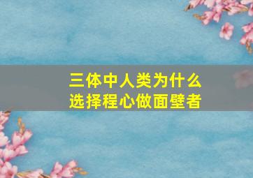 《三体》中人类为什么选择程心做面壁者(