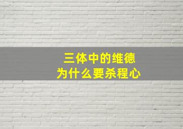 《三体》中的维德为什么要杀程心(