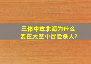 《三体》中章北海为什么要在太空中冒险杀人?