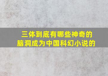 《三体》到底有哪些神奇的脑洞,成为中国科幻小说的