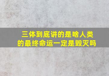 《三体》到底讲的是啥人类的最终命运一定是毁灭吗