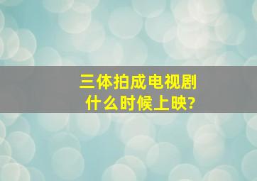 《三体》拍成电视剧什么时候上映?