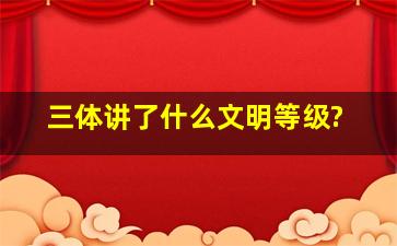 《三体》讲了什么文明等级?