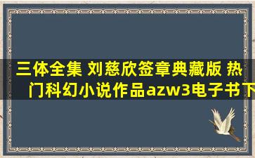 《三体全集 刘慈欣签章典藏版 热门科幻小说作品》azw3电子书下载...