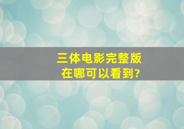 《三体电影》完整版在哪可以看到?