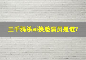 《三千鸦杀》ai换脸演员是谁?