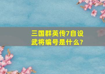 《三国群英传7》自设武将编号是什么?