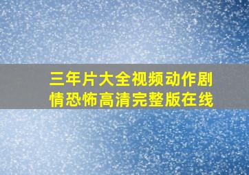 《三年片大全视频》动作剧情恐怖高清完整版在线