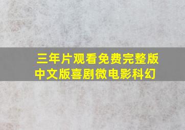 《三年片观看免费完整版中文版》喜剧,微电影,科幻 