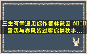 《三生有幸遇见你》作者林徽因 🎙霄霄我与春风皆过客,你携秋氺...