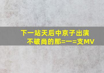 《下一站天后》中京子出演不破尚的那=一=支MV