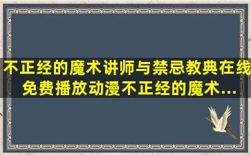 《不正经的魔术讲师与禁忌教典》在线免费播放动漫不正经的魔术...