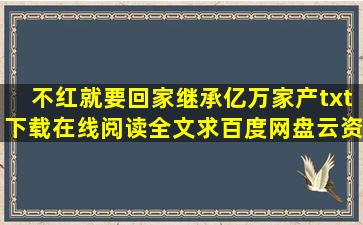 《不红就要回家继承亿万家产》txt下载在线阅读全文,求百度网盘云资源