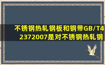 《不锈钢热轧钢板和钢带》GB/T42372007是对《不锈钢热轧钢板》GB...