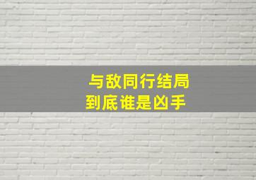 《与敌同行》结局到底谁是凶手 