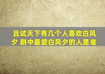 《且试天下》有几个人喜欢白风夕 剧中最爱白风夕的人是谁