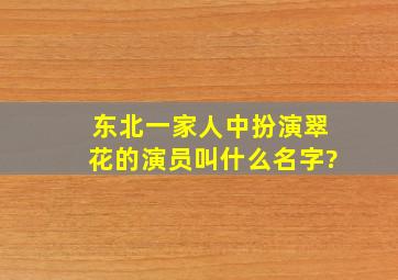 《东北一家人》中扮演翠花的演员叫什么名字?