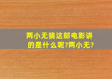 《两小无猜》这部电影讲的是什么呢?两小无?