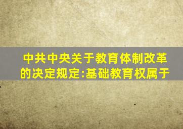 《中共中央关于教育体制改革的决定》规定:基础教育权属于