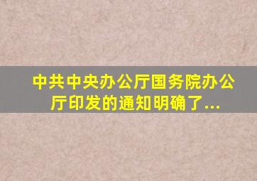 《中共中央办公厅国务院办公厅印发的通知》明确了...