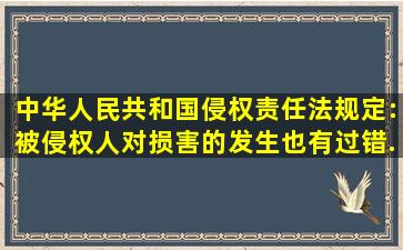 《中华人民共和国侵权责任法》规定:被侵权人对损害的发生也有过错...