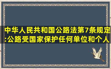 《中华人民共和国公路法》第7条规定:公路受国家保护,任何单位和个人...