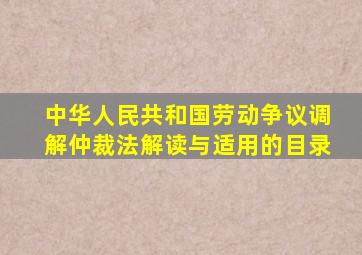 《中华人民共和国劳动争议调解仲裁法》解读与适用的目录