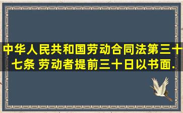 《中华人民共和国劳动合同法》第三十七条 劳动者提前三十日以书面...