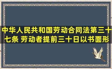 《中华人民共和国劳动合同法》第三十七条 劳动者提前三十日以书面形式通...