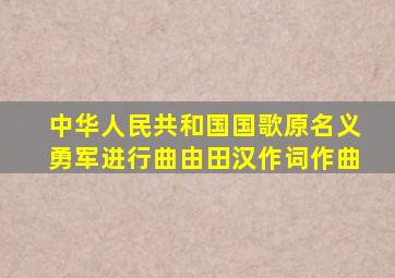《中华人民共和国国歌》原名《义勇军进行曲》,由田汉作词,()作曲。