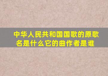 《中华人民共和国国歌》的原歌名是什么它的曲作者是谁 