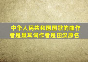 《中华人民共和国国歌》的曲作者是聂耳,词作者是田汉,原名( )