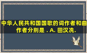 《中华人民共和国国歌》的词作者和曲作者分别是( ). A. 田汉,冼...