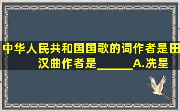 《中华人民共和国国歌》的词作者是田汉,曲作者是______。A.冼星海...