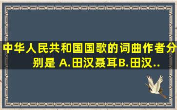 《中华人民共和国国歌》的词曲作者分别是( )。A.田汉、聂耳B.田汉...