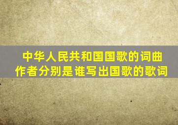 《中华人民共和国国歌》的词曲作者分别是谁(写出国歌的歌词。