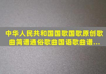 《中华人民共和国国歌国歌》,原创歌曲简谱,通俗歌曲,国语歌曲谱...