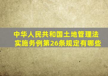 《中华人民共和国土地管理法实施务例》第26条规定有哪些