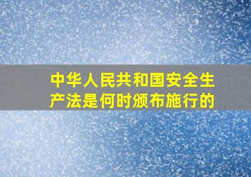 《中华人民共和国安全生产法》是何时颁布施行的