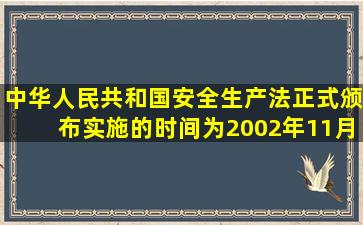 《中华人民共和国安全生产法》正式颁布实施的时间为(2002年11月1...