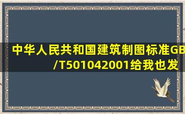 《中华人民共和国建筑制图标准》(GB/T501042001),给我也发一个谢谢...